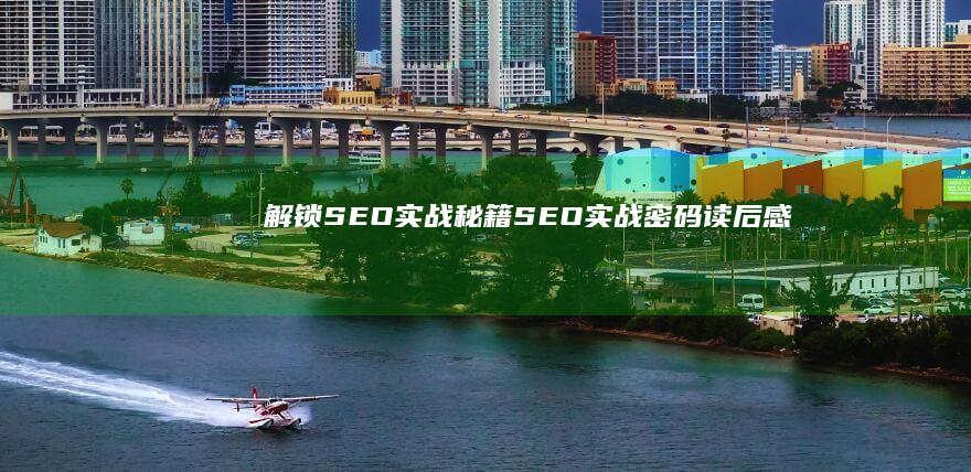 解锁SEO实战秘籍：《SEO实战密码》读后感与策略分享