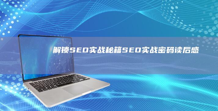 解锁SEO实战秘籍：《SEO实战密码》读后感与策略分享